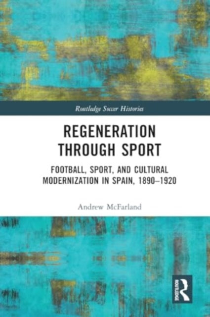 Regeneration through Sport: Football, Sport, and Cultural Modernization in Spain, 1890-1920