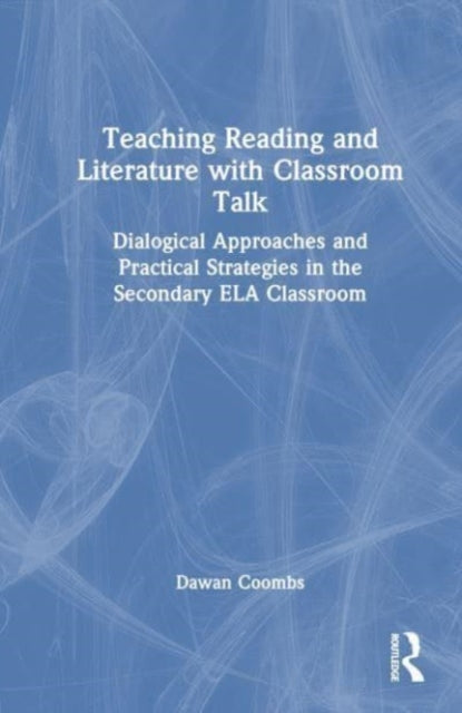 Teaching Reading and Literature with Classroom Talk: Dialogical Approaches and Practical Strategies in the Secondary ELA Classroom