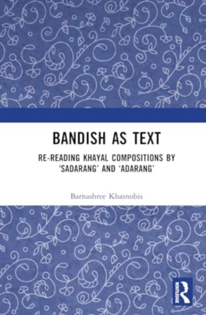 Bandish as Text: Re-reading Khayal Compositions by ‘Sadarang’ and ‘Adarang’