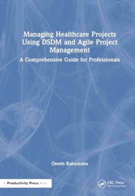 Managing Healthcare Projects Using DSDM and Agile Project Management: A Comprehensive Guide for Professionals
