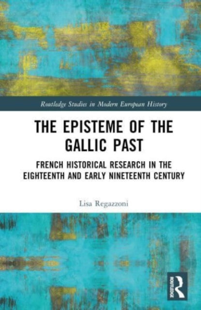 The Episteme of the Gallic Past: French Historical Research in the Eighteenth and Early Nineteenth Centuries