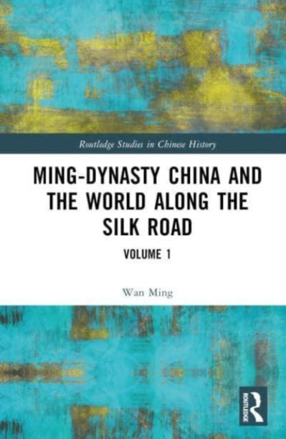 Ming-Dynasty China and the World Along the Silk Road: Volume 1