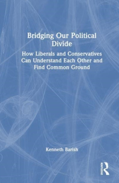 Bridging Our Political Divide: How Liberals and Conservatives Can Understand Each Other and Find Common Ground