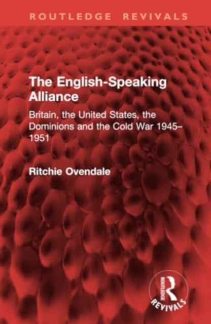 The English-Speaking Alliance: Britain, the United States, the Dominions and the Cold War 1945–1951
