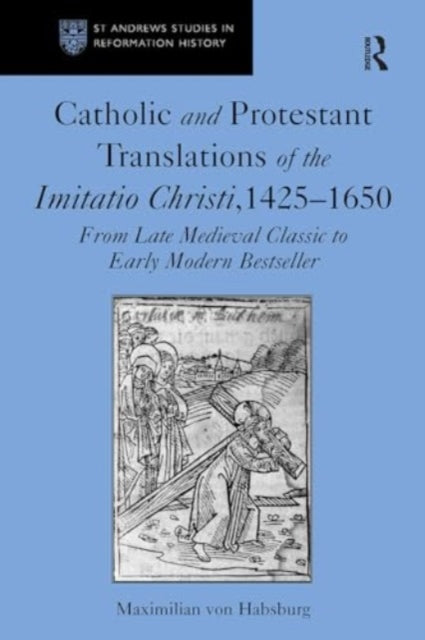 Catholic and Protestant Translations of the Imitatio Christi, 1425?1650: From Late Medieval Classic to Early Modern Bestseller
