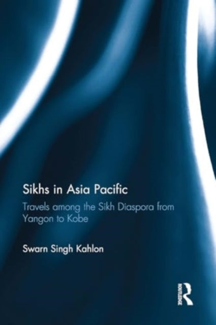 Sikhs in Asia Pacific: Travels among the Sikh Diaspora from Yangon to Kobe