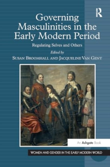Governing Masculinities in the Early Modern Period: Regulating Selves and Others