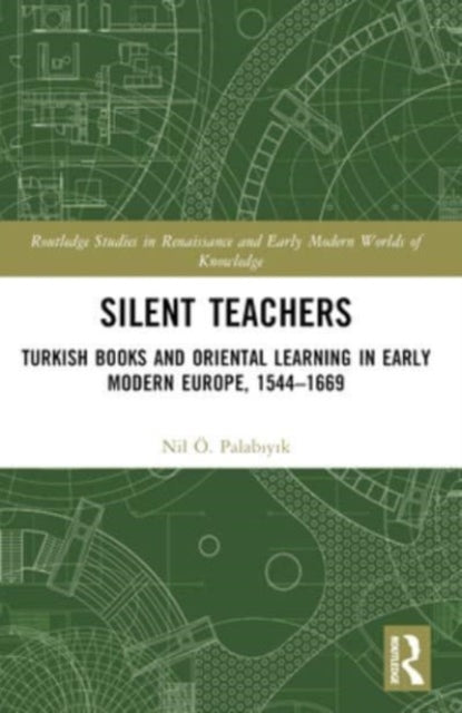 Silent Teachers: Turkish Books and Oriental Learning in Early Modern Europe, 1544–1669