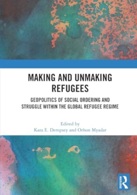 Making and Unmaking Refugees: Geopolitics of Social Ordering and Struggle within the Global Refugee Regime
