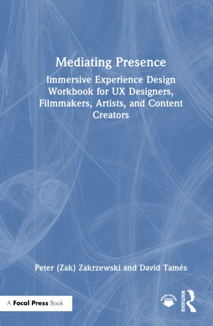 Mediating Presence: Immersive Experience Design Workbook for UX Designers, Filmmakers, Artists, and Content Creators