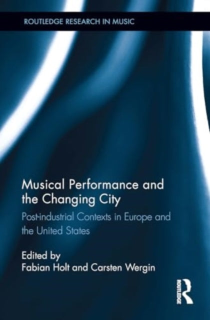Musical Performance and the Changing City: Post-industrial Contexts in Europe and the United States