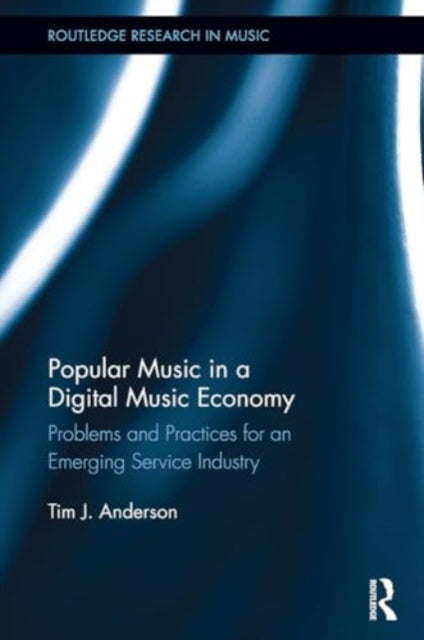Popular Music in a Digital Music Economy: Problems and Practices for an Emerging Service Industry