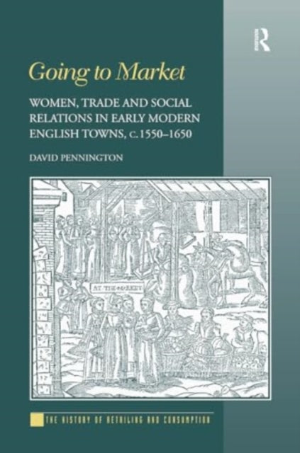 Going to Market: Women, Trade and Social Relations in Early Modern English Towns, c. 1550-1650