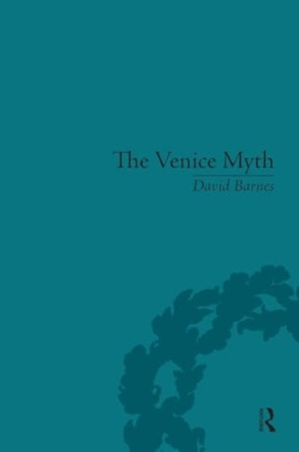 The Venice Myth: Culture, Literature, Politics, 1800 to the Present