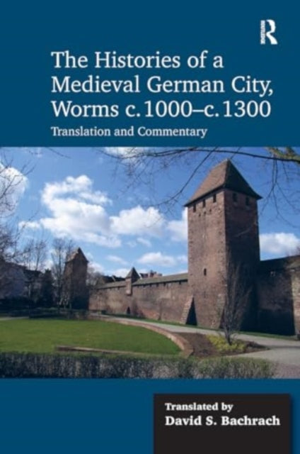 The Histories of a Medieval German City, Worms c. 1000-c. 1300: Translation and Commentary