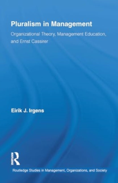 Pluralism in Management: Organizational Theory, Management Education, and Ernst Cassirer