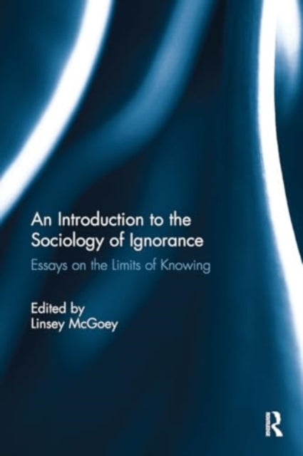An Introduction to the Sociology of Ignorance: Essays on the Limits of Knowing