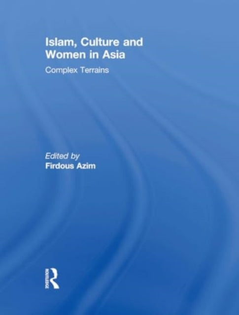 Islam, Culture and Women in Asia: Complex Terrains