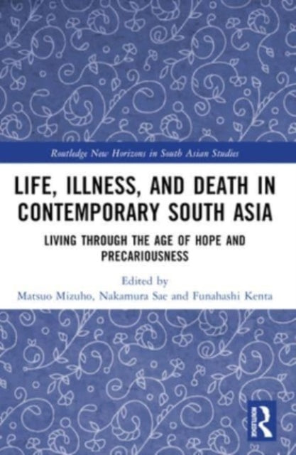 Life, Illness, and Death in Contemporary South Asia: Living through the Age of Hope and Precariousness