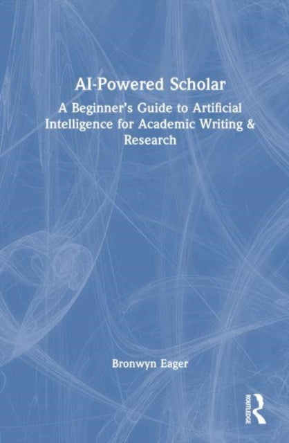 AI-Powered Scholar: A Beginner’s Guide to Artificial Intelligence for Academic Writing & Research