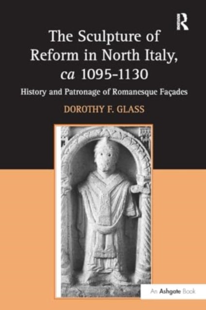 The Sculpture of Reform in North Italy, ca 1095-1130: History and Patronage of Romanesque Fa?es