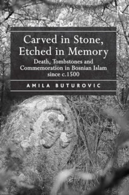 Carved in Stone, Etched in Memory: Death, Tombstones and Commemoration in Bosnian Islam since c.1500