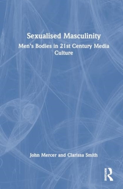 Sexualised Masculinity: Men’s Bodies in 21st Century Media Culture