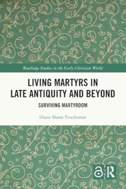 Living Martyrs in Late Antiquity and Beyond: Surviving Martyrdom