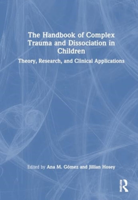 The Handbook of Complex Trauma and Dissociation in Children: Theory, Research, and Clinical Applications