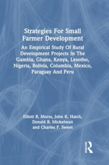 Strategies For Small Farmer Development: An Empirical Study Of Rural Development Projects In The Gambia, Ghana, Kenya, Lesotho, Nigeria, Bolivia, Columbia, Mexico, Paraguay And Peru