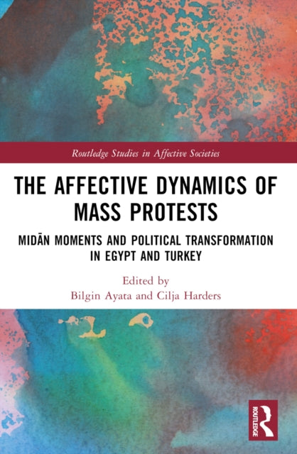 The Affective Dynamics of Mass Protests: Midan Moments and Political Transformation in Egypt and Turkey