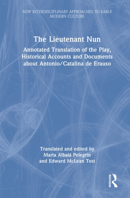 The Lieutenant Nun: Annotated Translation of the Play, Historical Accounts and Documents about Antonio/Catalina de Erauso