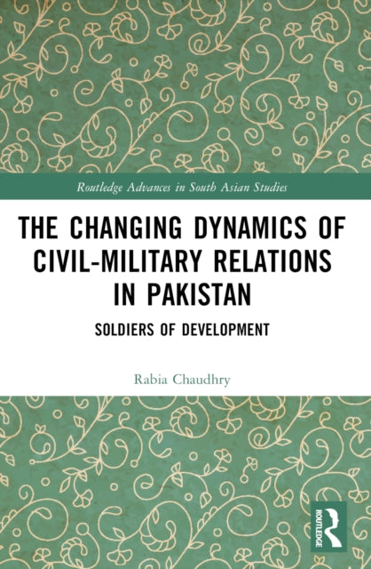 The Changing Dynamics of Civil Military Relations in Pakistan: Soldiers of Development