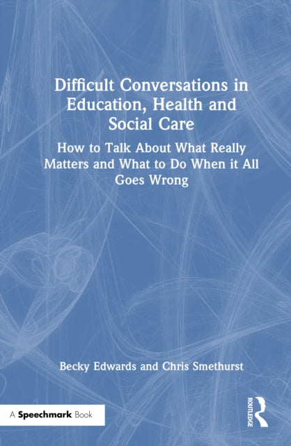 Difficult Conversations in Education, Health and Social Care: How to Talk About What Really Matters and What to Do When it All Goes Wrong