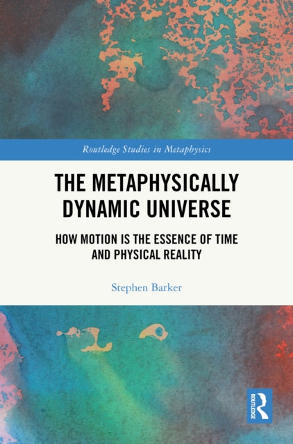 The Metaphysically Dynamic Universe: How Motion is the Essence of Time and Physical Reality