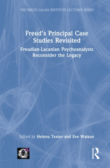 Freud’s Principal Case Studies Revisited: Freudian-Lacanian Psychoanalysts Reconsider the Legacy