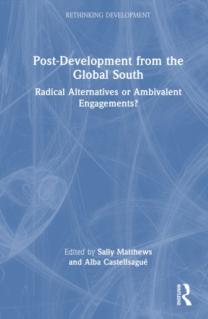 Post-Development from the Global South: Radical Alternatives or Ambivalent Engagements?