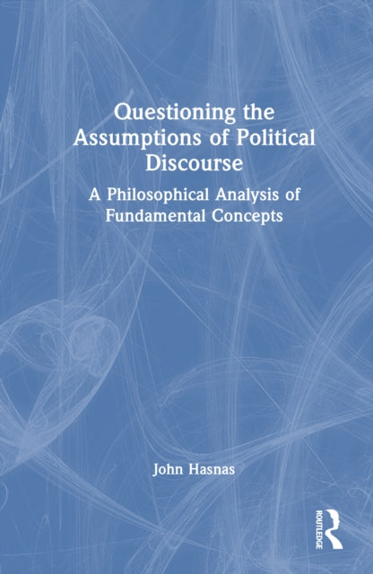 Questioning the Assumptions of Political Discourse: A Philosophical Analysis of Fundamental Concepts