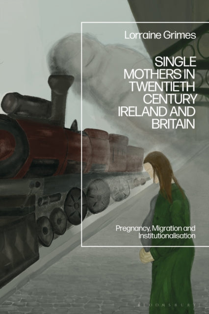 Single Mothers in Twentieth-century Ireland and Britain: Pregnancy, Migration and Institutionalization