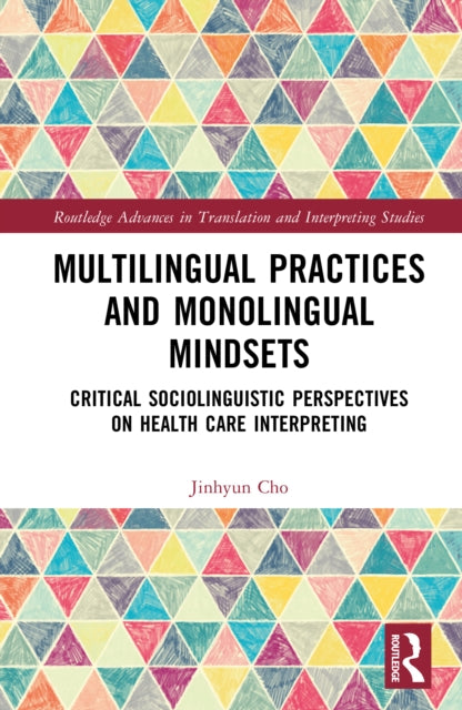 Multilingual Practices and Monolingual Mindsets: Critical Sociolinguistic Perspectives on Health Care Interpreting