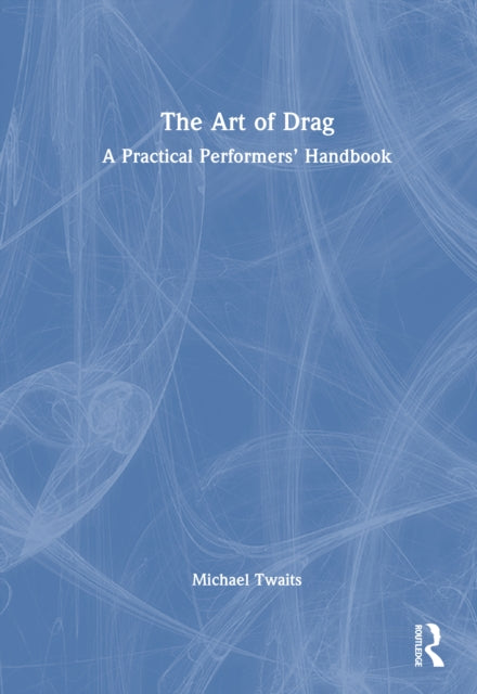 The Art of Drag: A Practical Performers’ Handbook