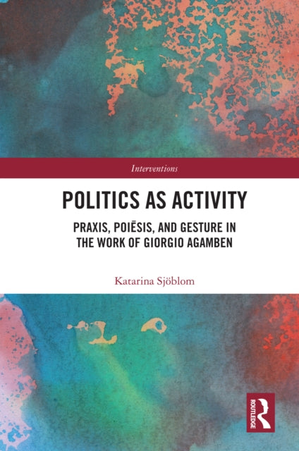 Politics as Activity: Praxis, Poiesis, and Gesture in the Work of Giorgio Agamben