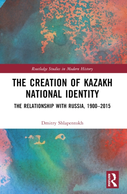 The Creation of Kazakh National Identity: The Relationship with Russia, 1900–2015