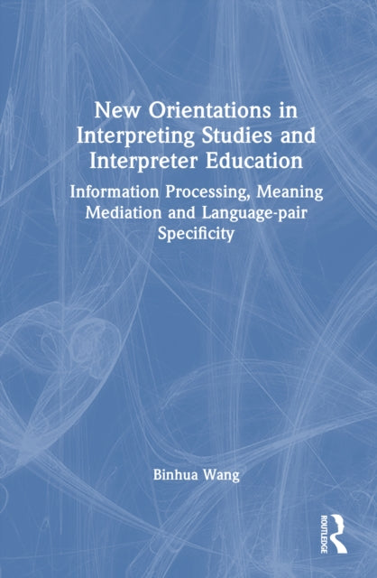 New Orientations in Interpreting Studies and Interpreter Education: Information Processing, Meaning Mediation and Language-pair Specificity