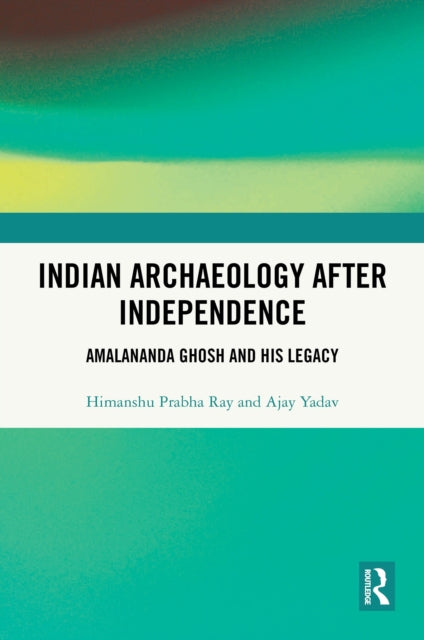 Indian Archaeology After Independence: Amalananda Ghosh and His Legacy