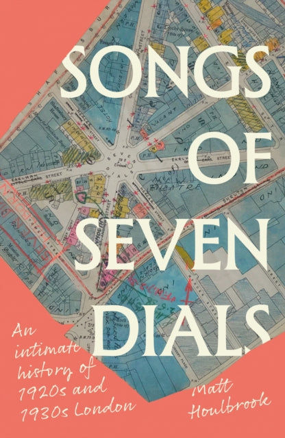 Songs of Seven Dials: An Intimate History of 1920s and 1930s London