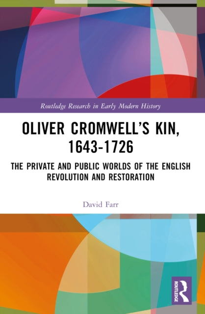 Oliver Cromwell’s Kin, 1643-1726: The Private and Public Worlds of the English Revolution and Restoration