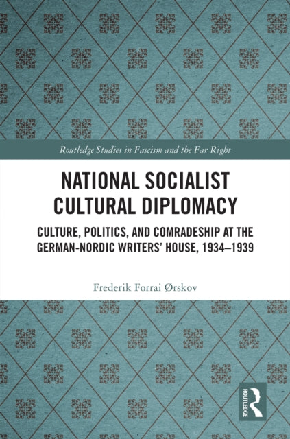 National Socialist Cultural Diplomacy: Culture, Politics, and Comradeship at the German-Nordic Writers’ House, 1934–1939