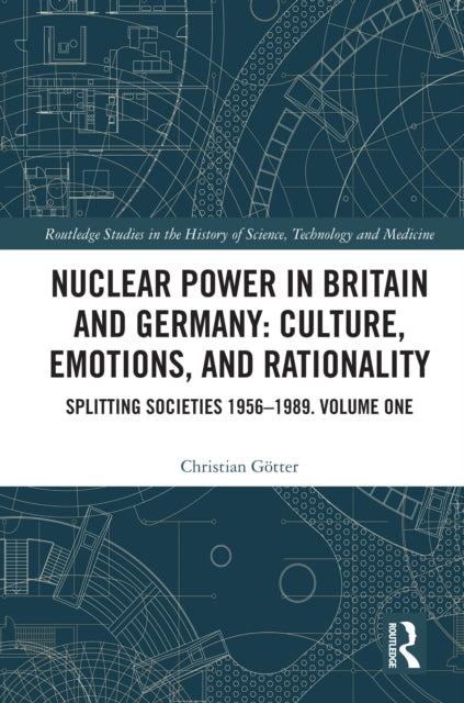 Nuclear Power in Britain and Germany: Culture, Emotions, and Rationality: Splitting Societies 1956—1989. Volume One