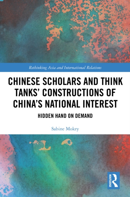 Chinese Scholars and Think Tanks' Constructions of China's National Interest: Hidden Hand on Demand
